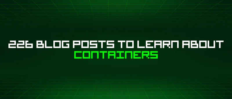 226 Blog Posts To Learn About Containers