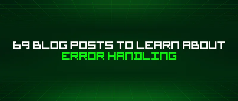 69 Blog Posts To Learn About Error Handling