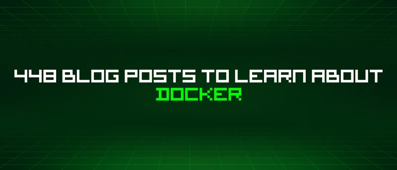 448 Blog Posts To Learn About Docker