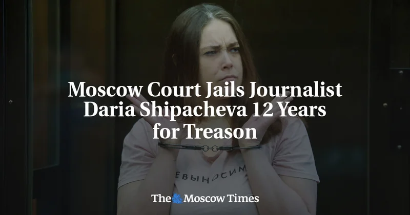 Moscow Court Jails Journalist Daria Shipacheva 12 Years for Treason