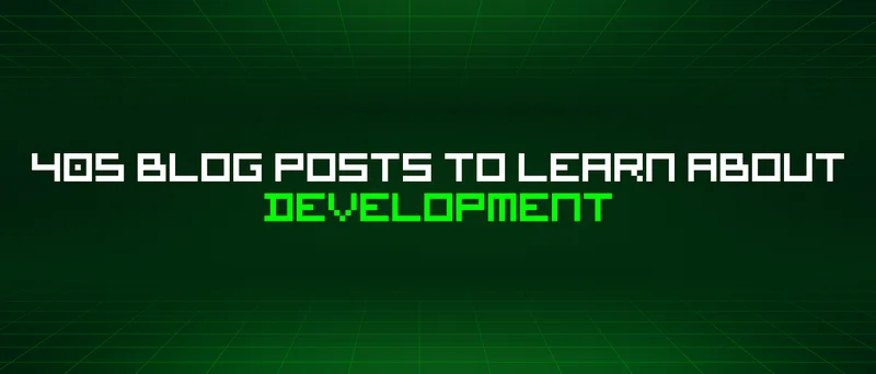 405 Blog Posts To Learn About Development