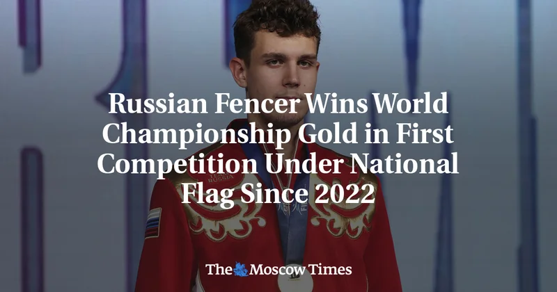 Russian Fencer Wins World Championship Gold in First Competition Under National Flag Since 2022