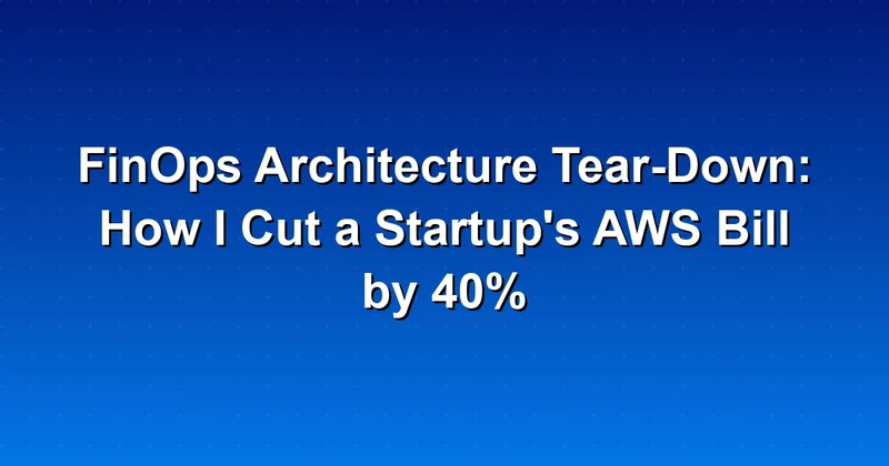 I Cut a Startup's AWS Bill by 40%: Here's How