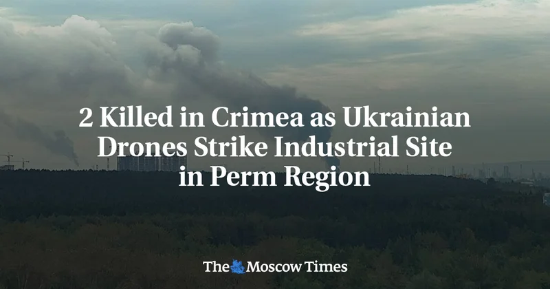 2 Killed in Crimea as Ukrainian Drones Strike Industrial Site in Perm Region