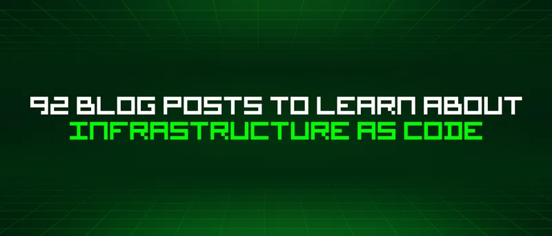 92 Blog Posts To Learn About Infrastructure As Code