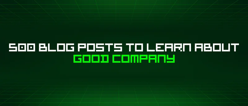 500 Blog Posts To Learn About Good Company