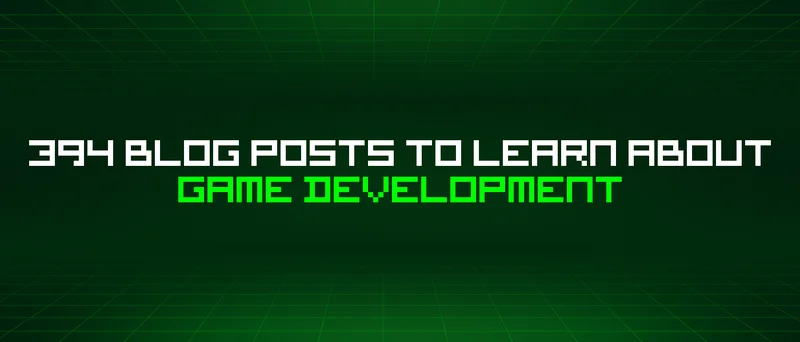 394 Blog Posts To Learn About Game Development