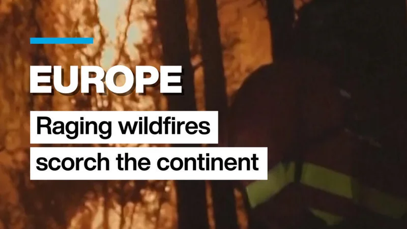 Europe: Raging wildfires scorch large swaths of the continent