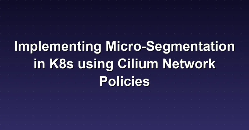 How to Implement Micro-Segmentation in K8s Using Cilium Network Policies