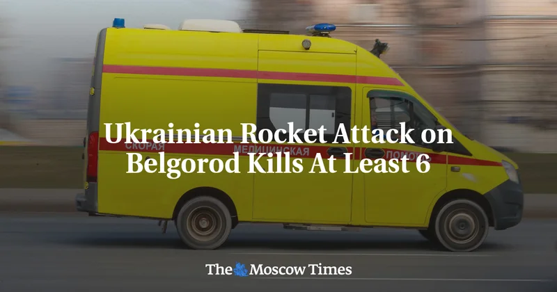 Ukrainian Rocket Attack on Belgorod Kills At Least 6