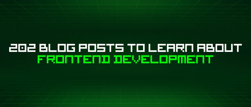 202 Blog Posts To Learn About Frontend Development