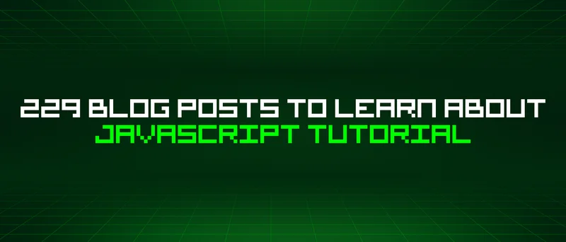 229 Blog Posts To Learn About Javascript Tutorial