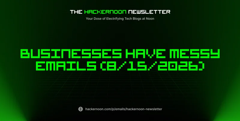The HackerNoon Newsletter: Businesses Have Messy Emails (8/15/2026)