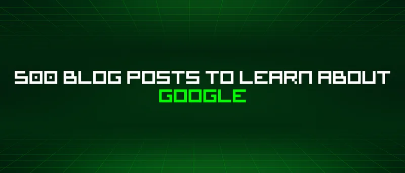 500 Blog Posts To Learn About Google