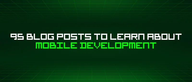 95 Blog Posts To Learn About Mobile Development