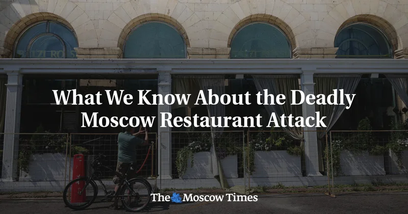 What We Know About the Deadly Moscow Restaurant Attack