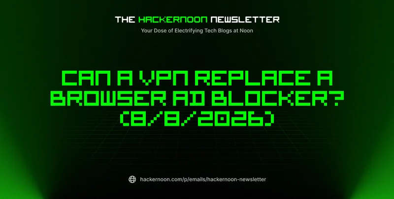 The HackerNoon Newsletter: Can a VPN Replace a Browser Ad Blocker? (8/8/2026)