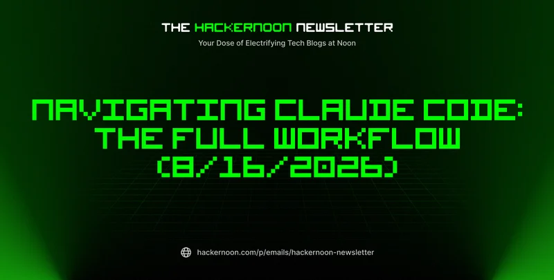 The HackerNoon Newsletter: Navigating Claude Code: The Full Workflow (8/16/2026)