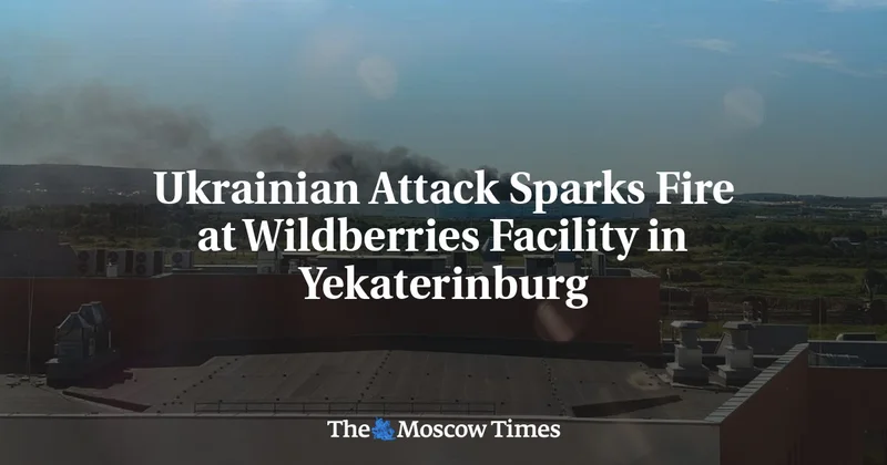 Ukrainian Attack Sparks Fire at Wildberries Facility in Yekaterinburg