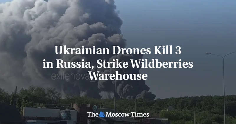 Ukrainian Drones Kill 3 in Russia, Strike Wildberries Warehouse