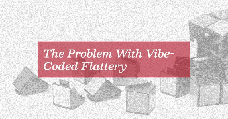 ‘The Problem With Vibe-Coded Flattery’