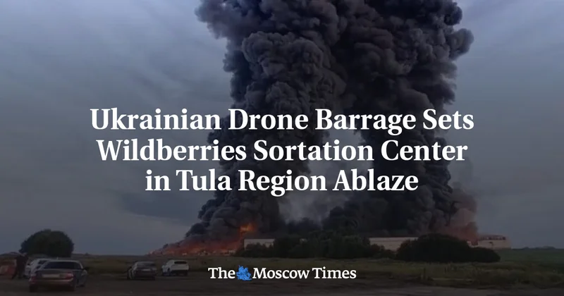Ukrainian Drone Barrage Sets Wildberries Sortation Center in Tula Region Ablaze