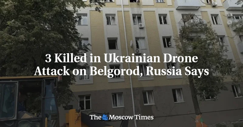 3 Killed in Ukrainian Drone Attack on Belgorod, Russia Says