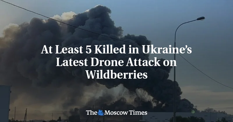 At Least 5 Killed in Ukraine’s Latest Drone Attacks Against Wildberries