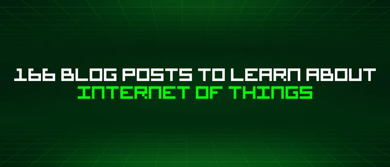 166 Blog Posts To Learn About Internet Of Things