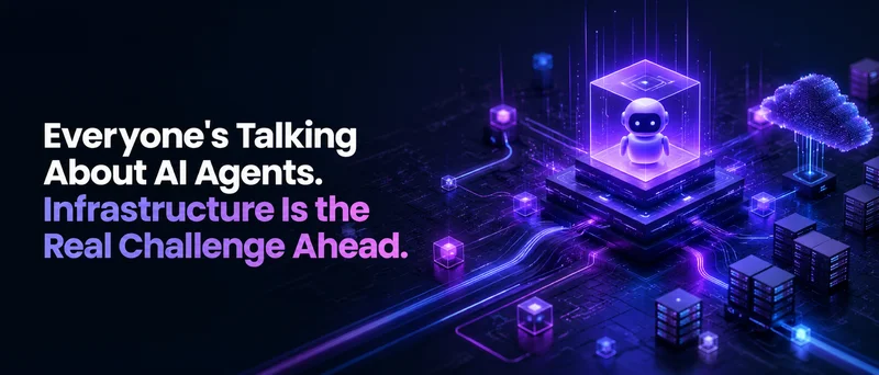 Everyone's Talking About AI Agents. Infrastructure Is the Real Challenge Ahead.