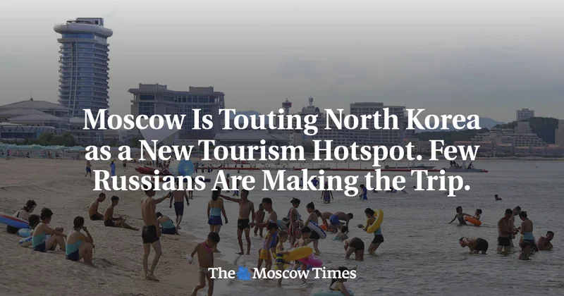 Moscow Is Touting North Korea as a New Tourism Hotspot. Few Russians Are Making the Trip.