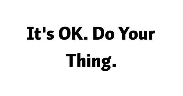 It's OK. Do Your Thing
