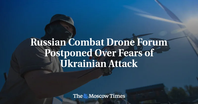 Russian Combat Drone Forum Postponed Over Fears of Ukrainian Attack